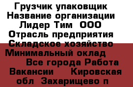 Грузчик-упаковщик › Название организации ­ Лидер Тим, ООО › Отрасль предприятия ­ Складское хозяйство › Минимальный оклад ­ 16 000 - Все города Работа » Вакансии   . Кировская обл.,Захарищево п.